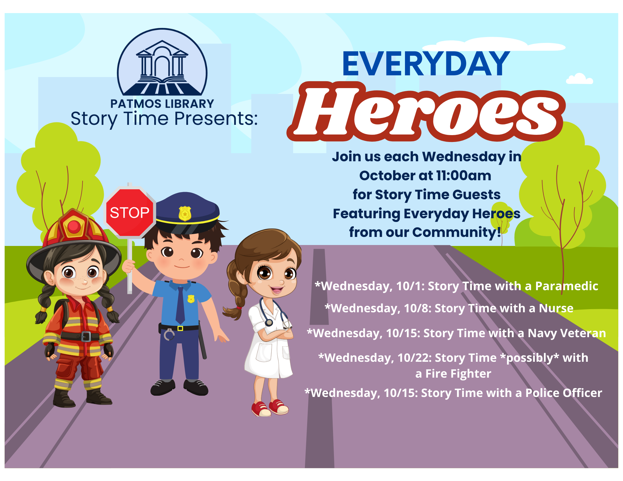 Everday Heroes Story Time Flyer 10/1: Story Time w/ a Paramedic 10/8: Story Time w/ a Nurse 10/15: Story Time w/ a Navy Veteran 10/22: Fire Fighter Story Time 10/29: Story Time w/ a Police Officer Every Wednesday from 11am - 11:45am