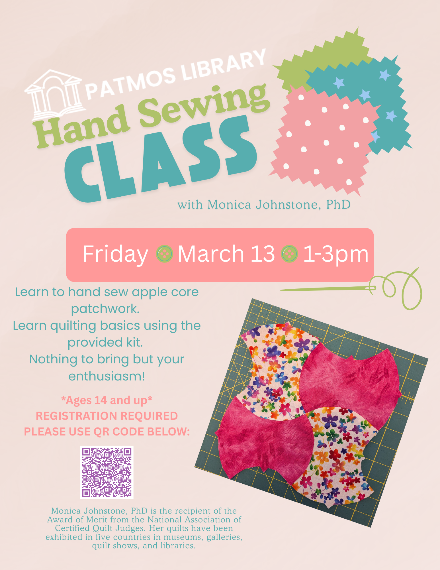 Hand Sewing Class: Apple Core Patchwork Friday, March 13 | 1:00–3:00 PM Location: Patmos Library Instructor: Monica Johnstone, PhD Ages: 14 and up Registration Required - Limit 15 people. Register at https://www.eventbrite.com/e/hand-sewing-class-apple-core-patchwork-patmos-library-tickets-1983112670381?aff=oddtdtcreator